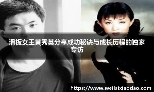 滑板女王黄秀英分享成功秘诀与成长历程的独家专访