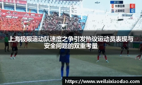 上海极限运动队速度之争引发热议运动员表现与安全问题的双重考量