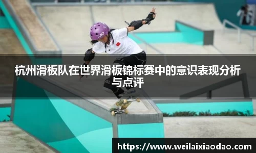 杭州滑板队在世界滑板锦标赛中的意识表现分析与点评