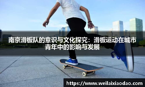 南京滑板队的意识与文化探究：滑板运动在城市青年中的影响与发展