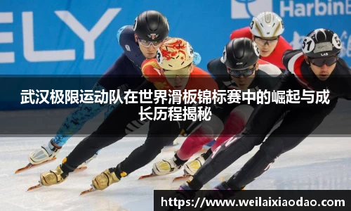武汉极限运动队在世界滑板锦标赛中的崛起与成长历程揭秘